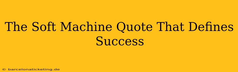 The Soft Machine Quote That Defines Success