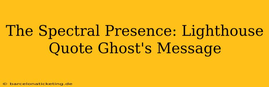 The Spectral Presence: Lighthouse Quote Ghost's Message