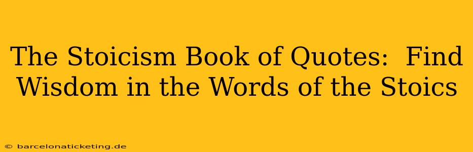 The Stoicism Book of Quotes:  Find Wisdom in the Words of the Stoics