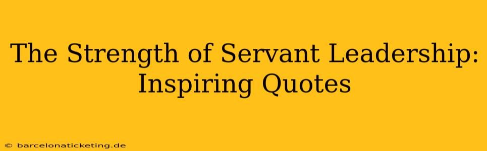 The Strength of Servant Leadership: Inspiring Quotes