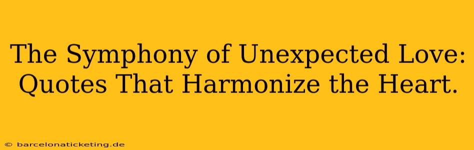 The Symphony of Unexpected Love: Quotes That Harmonize the Heart.