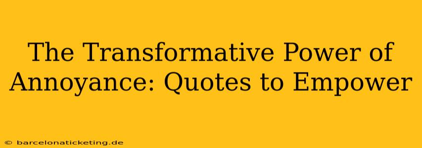 The Transformative Power of Annoyance: Quotes to Empower