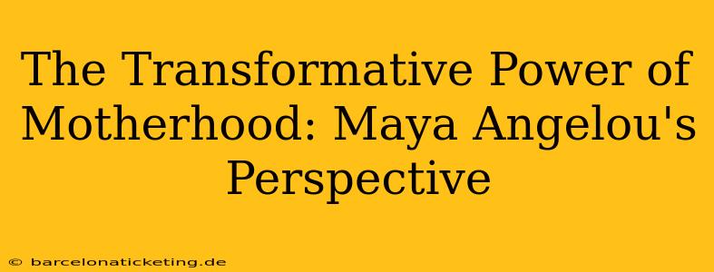The Transformative Power of Motherhood: Maya Angelou's Perspective