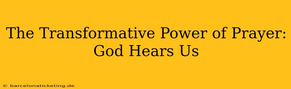 The Transformative Power of Prayer: God Hears Us