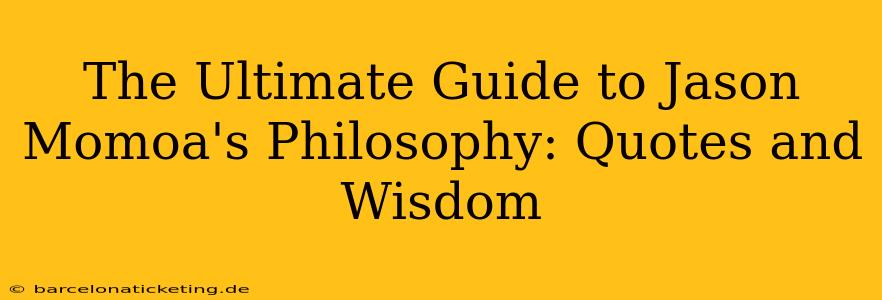 The Ultimate Guide to Jason Momoa's Philosophy: Quotes and Wisdom