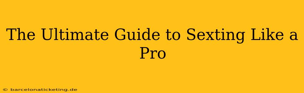 The Ultimate Guide to Sexting Like a Pro