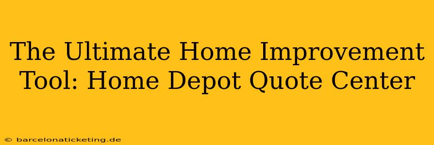 The Ultimate Home Improvement Tool: Home Depot Quote Center