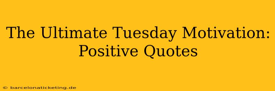 The Ultimate Tuesday Motivation: Positive Quotes