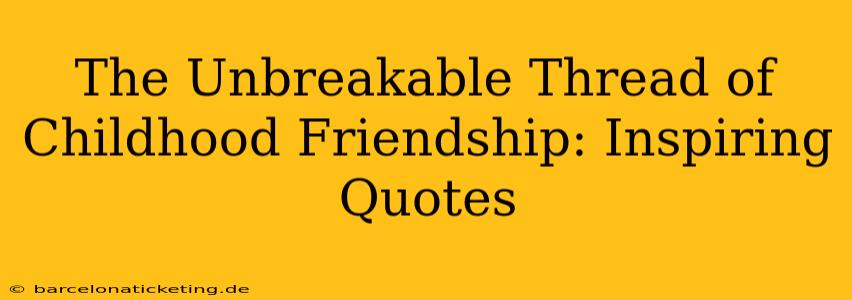 The Unbreakable Thread of Childhood Friendship: Inspiring Quotes