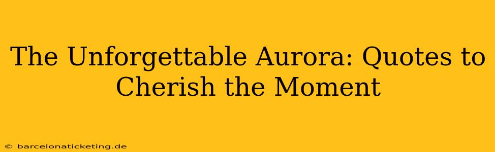 The Unforgettable Aurora: Quotes to Cherish the Moment