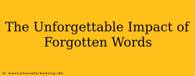 The Unforgettable Impact of Forgotten Words