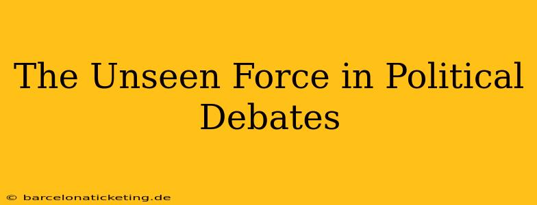 The Unseen Force in Political Debates