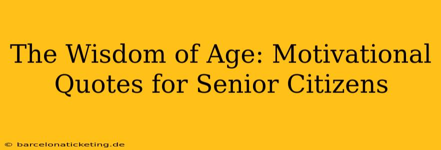 The Wisdom of Age: Motivational Quotes for Senior Citizens