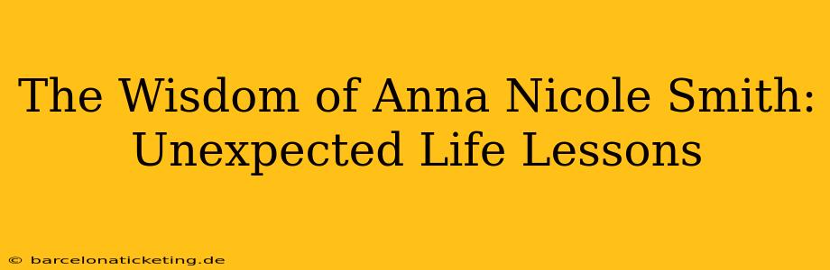 The Wisdom of Anna Nicole Smith: Unexpected Life Lessons