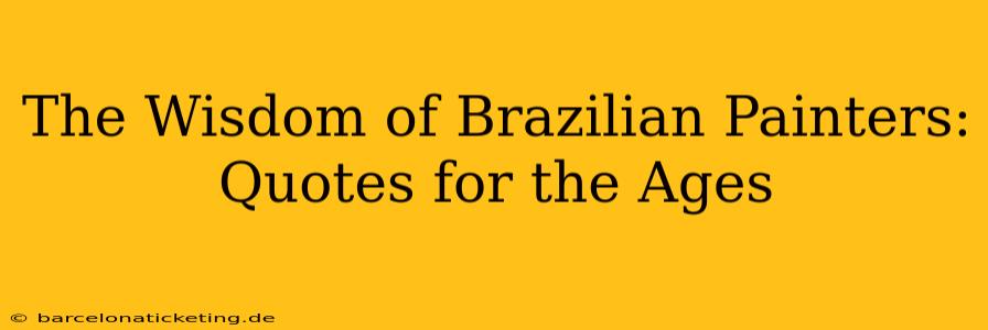 The Wisdom of Brazilian Painters: Quotes for the Ages