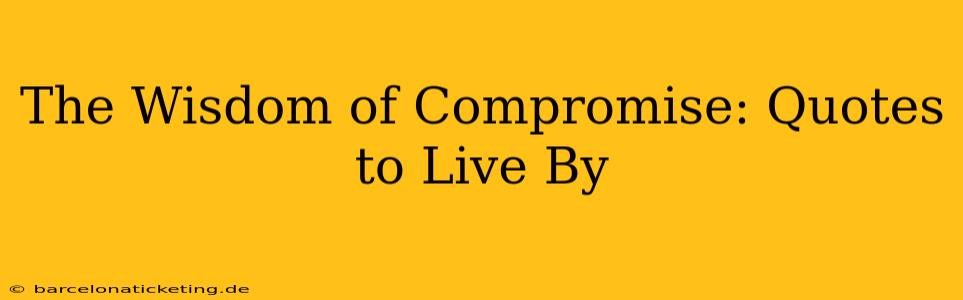 The Wisdom of Compromise: Quotes to Live By
