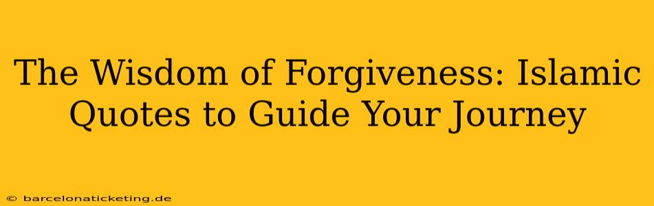 The Wisdom of Forgiveness: Islamic Quotes to Guide Your Journey
