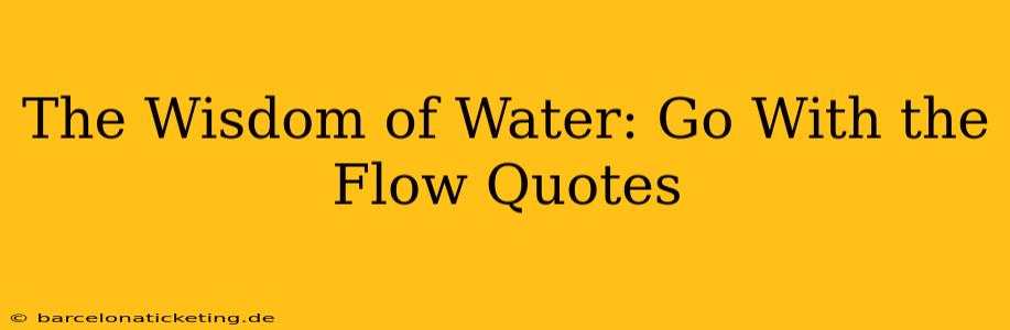The Wisdom of Water: Go With the Flow Quotes