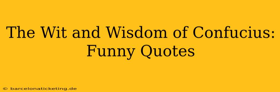 The Wit and Wisdom of Confucius: Funny Quotes