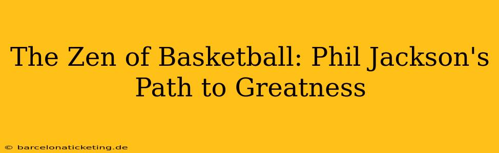 The Zen of Basketball: Phil Jackson's Path to Greatness