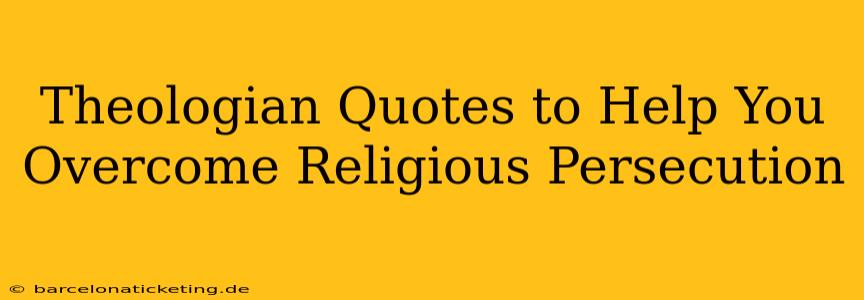 Theologian Quotes to Help You Overcome Religious Persecution