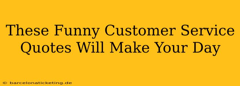 These Funny Customer Service Quotes Will Make Your Day