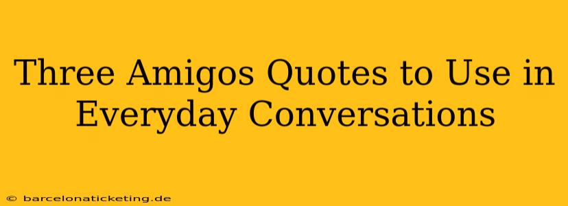 Three Amigos Quotes to Use in Everyday Conversations