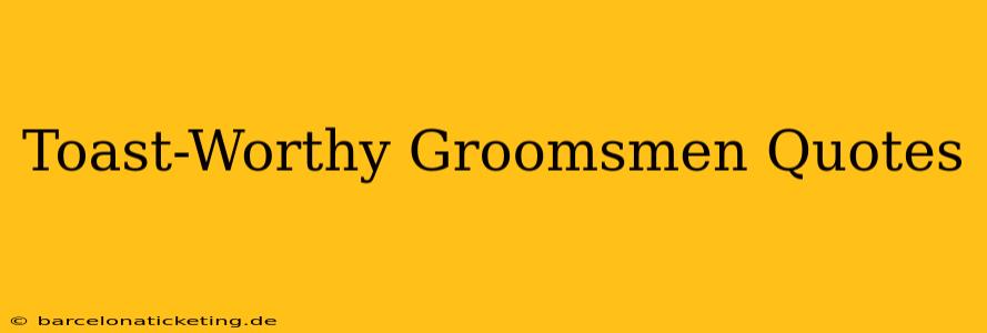 Toast-Worthy Groomsmen Quotes