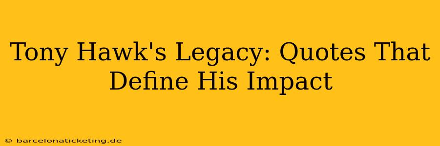 Tony Hawk's Legacy: Quotes That Define His Impact