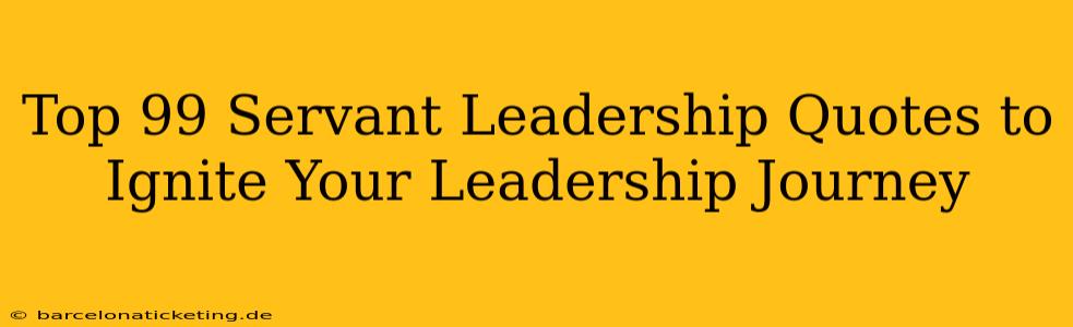 Top 99 Servant Leadership Quotes to Ignite Your Leadership Journey