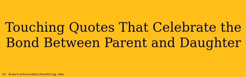 Touching Quotes That Celebrate the Bond Between Parent and Daughter