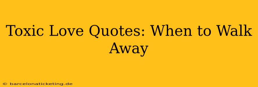 Toxic Love Quotes: When to Walk Away