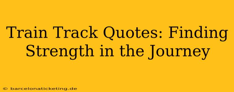 Train Track Quotes: Finding Strength in the Journey