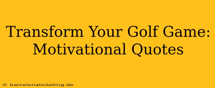 Transform Your Golf Game: Motivational Quotes