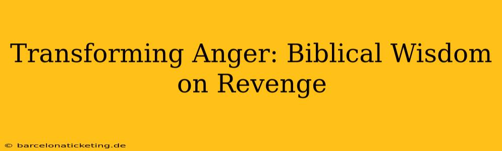 Transforming Anger: Biblical Wisdom on Revenge
