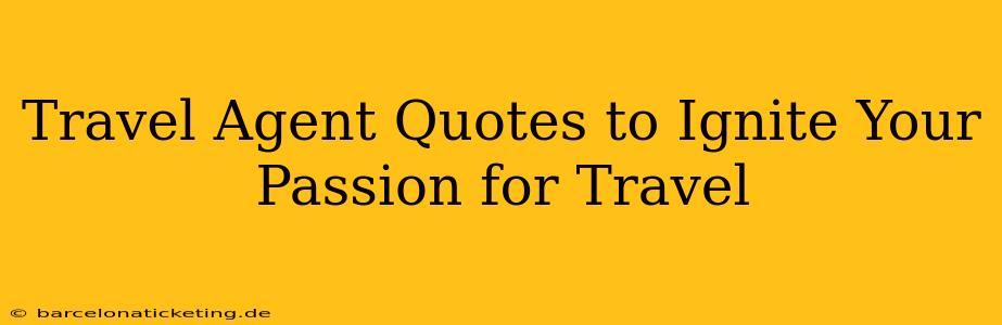 Travel Agent Quotes to Ignite Your Passion for Travel