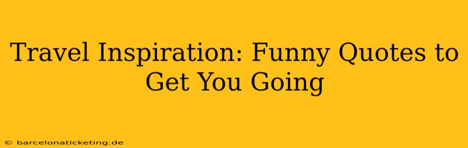 Travel Inspiration: Funny Quotes to Get You Going