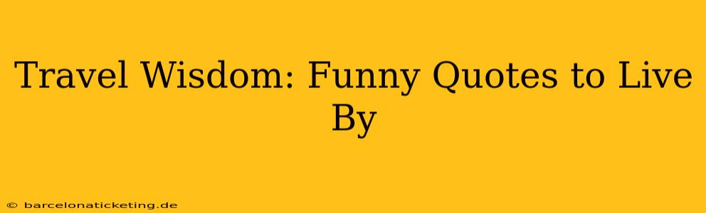 Travel Wisdom: Funny Quotes to Live By