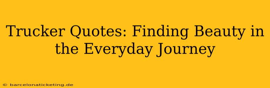 Trucker Quotes: Finding Beauty in the Everyday Journey