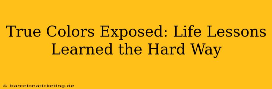 True Colors Exposed: Life Lessons Learned the Hard Way