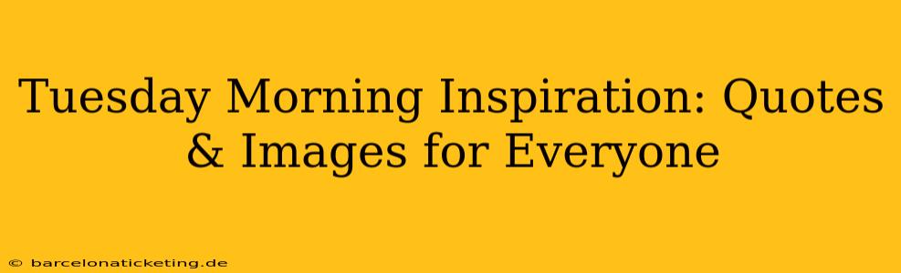 Tuesday Morning Inspiration: Quotes & Images for Everyone