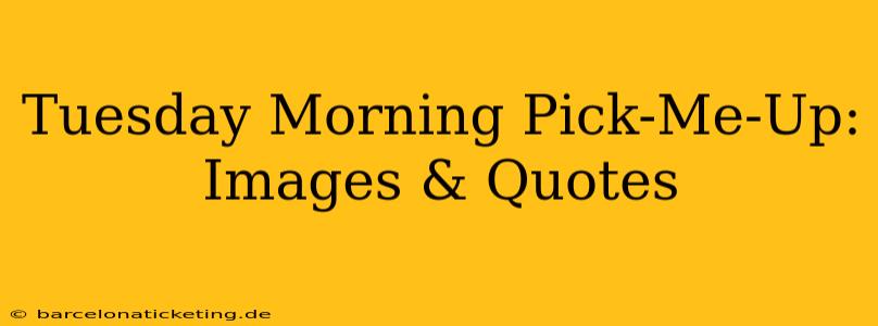 Tuesday Morning Pick-Me-Up: Images & Quotes