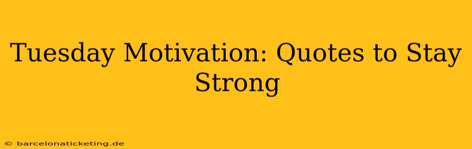 Tuesday Motivation: Quotes to Stay Strong