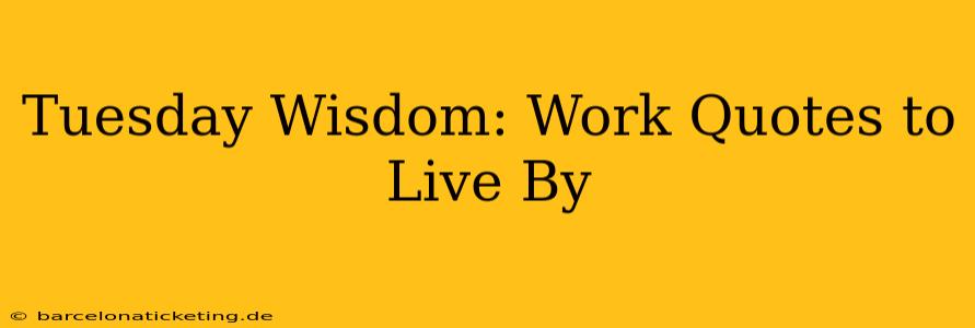 Tuesday Wisdom: Work Quotes to Live By