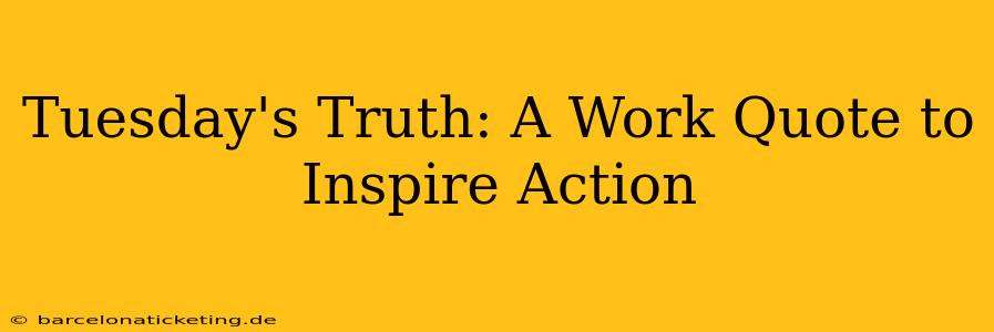 Tuesday's Truth: A Work Quote to Inspire Action