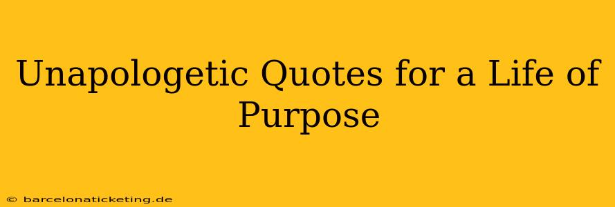Unapologetic Quotes for a Life of Purpose