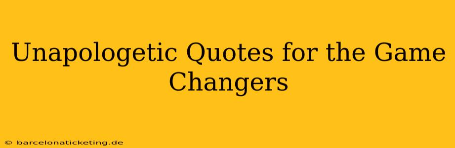 Unapologetic Quotes for the Game Changers