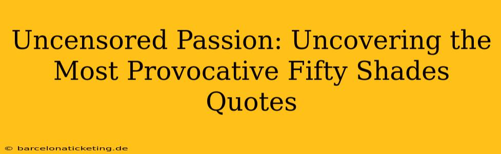 Uncensored Passion: Uncovering the Most Provocative Fifty Shades Quotes