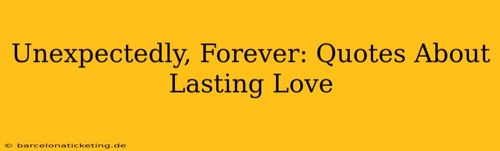 Unexpectedly, Forever: Quotes About Lasting Love