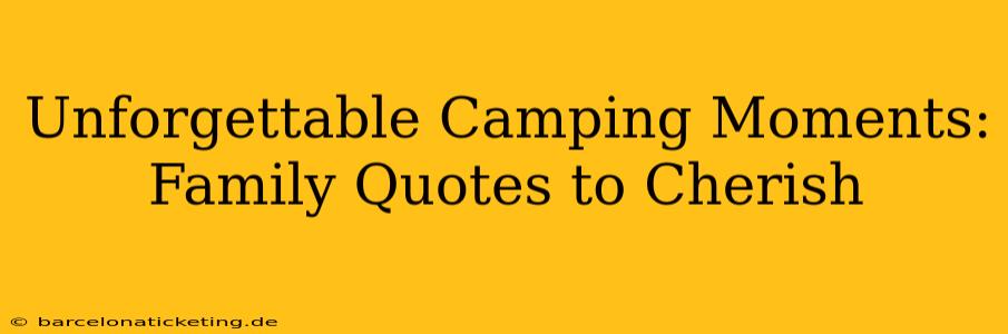 Unforgettable Camping Moments: Family Quotes to Cherish